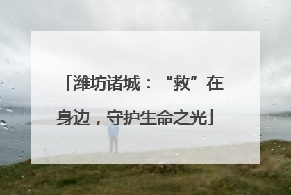 潍坊诸城：“救”在身边，守护生命之光