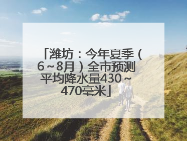 潍坊：今年夏季（6～8月）全市预测平均降水量430～470毫米