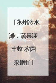 永州冷水滩：蔬果迎丰收 农园采摘忙