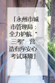 永州市城市管理局：全力护航“三考” 营造有序安心考试环境