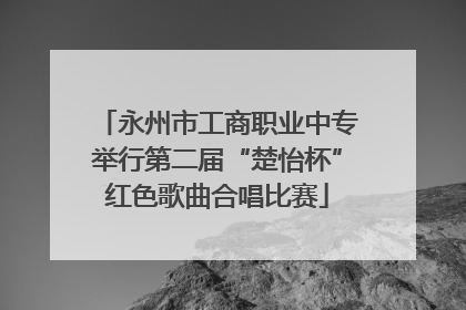 永州市工商职业中专举行第二届“楚怡杯”红色歌曲合唱比赛