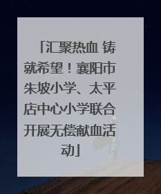 汇聚热血 铸就希望！襄阳市朱坡小学、太平店中心小学联合开展无偿献血活动