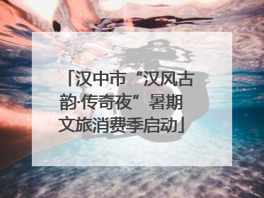 汉中市“汉风古韵·传奇夜”暑期文旅消费季启动