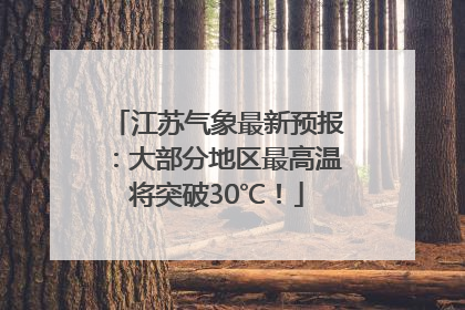江苏气象最新预报：大部分地区最高温将突破30℃！
