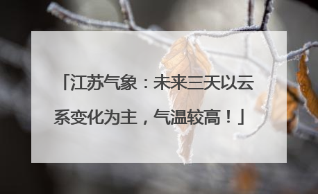 江苏气象：未来三天以云系变化为主，气温较高！