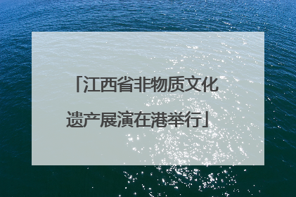 江西省非物质文化遗产展演在港举行