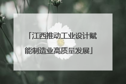 江西推动工业设计赋能制造业高质量发展