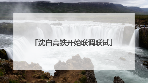 沈白高铁开始联调联试