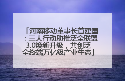 河南移动董事长首建国：三大行动助推泛全联盟3.0焕新升级，共创泛全终端万亿级产业生态