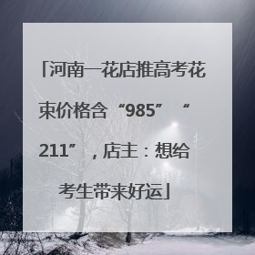 河南一花店推高考花束价格含“985”“211”，店主：想给考生带来好运
