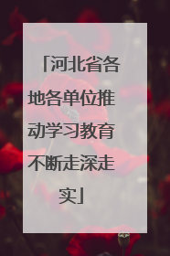 河北省各地各单位推动学习教育不断走深走实