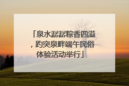 泉水潺潺粽香四溢，趵突泉畔端午民俗体验活动举行