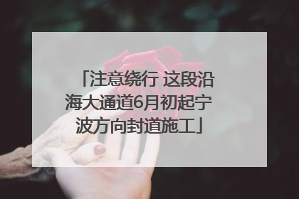 注意绕行 这段沿海大通道6月初起宁波方向封道施工