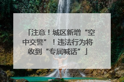 注意！城区新增“空中交警”！违法行为将收到“专属喊话”