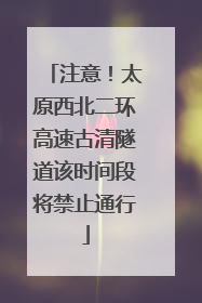 注意！太原西北二环高速古清隧道该时间段将禁止通行