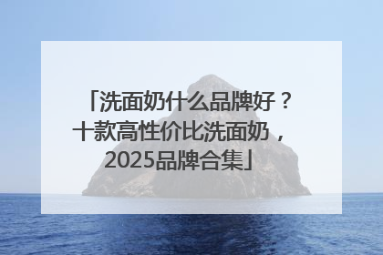洗面奶什么品牌好？十款高性价比洗面奶，2025品牌合集