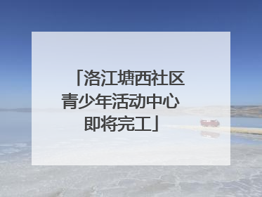 洛江塘西社区青少年活动中心即将完工
