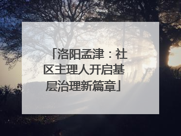 洛阳孟津：社区主理人开启基层治理新篇章