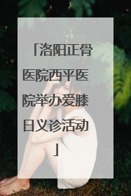 洛阳正骨医院西平医院举办爱膝日义诊活动