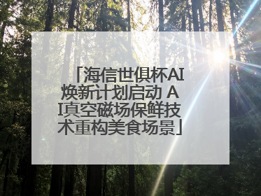 海信世俱杯AI焕新计划启动 AI真空磁场保鲜技术重构美食场景