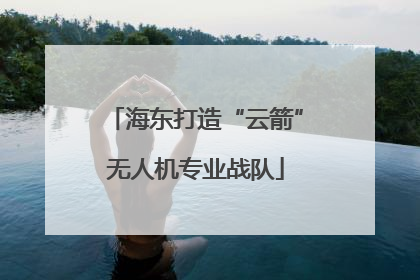 海东打造“云箭”无人机专业战队