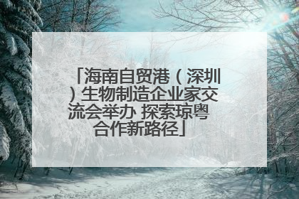 海南自贸港（深圳）生物制造企业家交流会举办 探索琼粤合作新路径