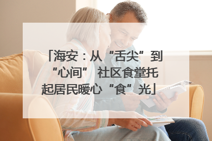 海安：从“舌尖”到“心间” 社区食堂托起居民暖心“食”光
