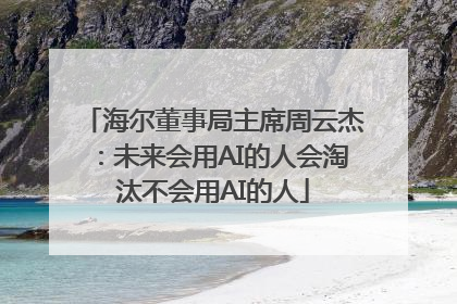 海尔董事局主席周云杰：未来会用AI的人会淘汰不会用AI的人