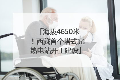 海拔4650米！西藏首个塔式光热电站开工建设