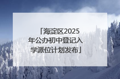 海淀区2025年公办初中登记入学派位计划发布