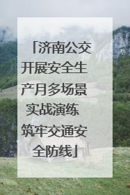 济南公交开展安全生产月多场景实战演练 筑牢交通安全防线