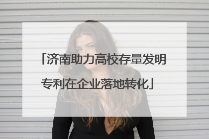 济南助力高校存量发明专利在企业落地转化