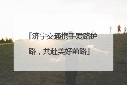 济宁交通携手爱路护路，共赴美好前路
