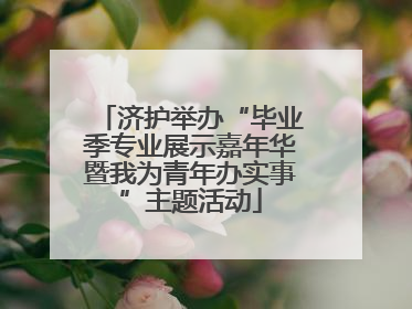 济护举办“毕业季专业展示嘉年华暨我为青年办实事”主题活动