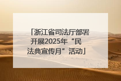 浙江省司法厅部署开展2025年“民法典宣传月”活动
