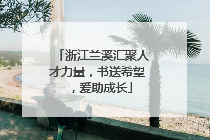 浙江兰溪汇聚人才力量，书送希望，爱助成长