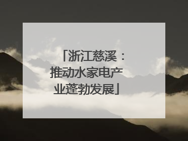 浙江慈溪：推动水家电产业蓬勃发展