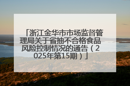 浙江金华市市场监督管理局关于省抽不合格食品风险控制情况的通告（2025年第15期）