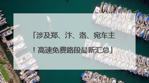 涉及郑、汴、洛、宛车主！高速免费路段最新汇总