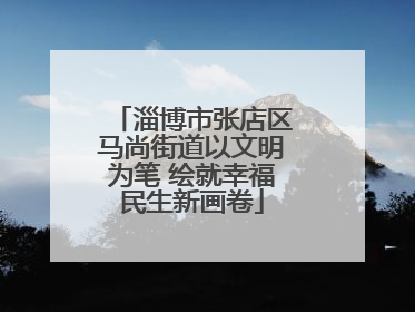 淄博市张店区马尚街道以文明为笔 绘就幸福民生新画卷