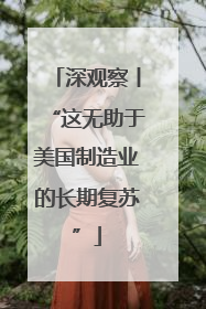 深观察丨“这无助于美国制造业的长期复苏”