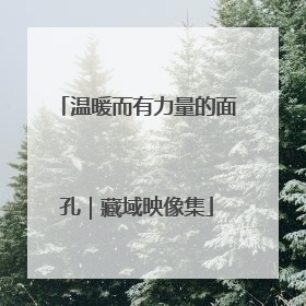温暖而有力量的面孔｜藏域映像集