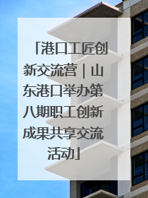 港口工匠创新交流营｜山东港口举办第八期职工创新成果共享交流活动