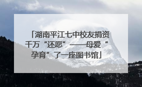 湖南平江七中校友捐资千万“还愿”——母爱“孕育”了一座图书馆