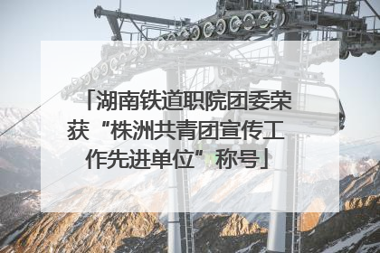 湖南铁道职院团委荣获“株洲共青团宣传工作先进单位”称号