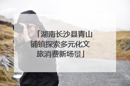湖南长沙县青山铺镇探索多元化文旅消费新场景