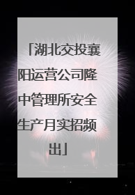 湖北交投襄阳运营公司隆中管理所安全生产月实招频出