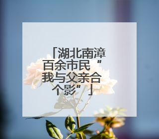 湖北南漳百余市民“我与父亲合个影”