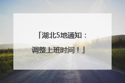 湖北5地通知：调整上班时间！