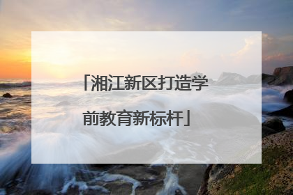 湘江新区打造学前教育新标杆